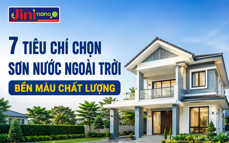 7 Tiêu Chí Chọn Sơn Nước Ngoài Trời Bền Màu Chất Lượng